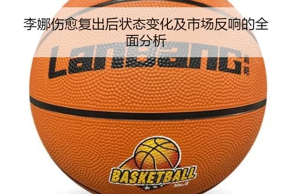 李娜伤愈复出后状态变化及市场反响的全面分析